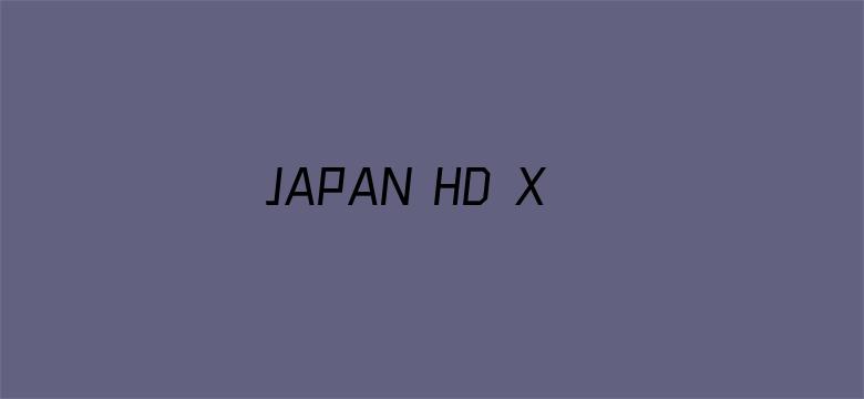 >JAPAN HD XXXX VIDEOS 100横幅海报图